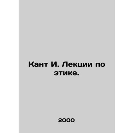 Kant I. Lectures on ethics. In Russian /Kant I. Lektsii po etike.