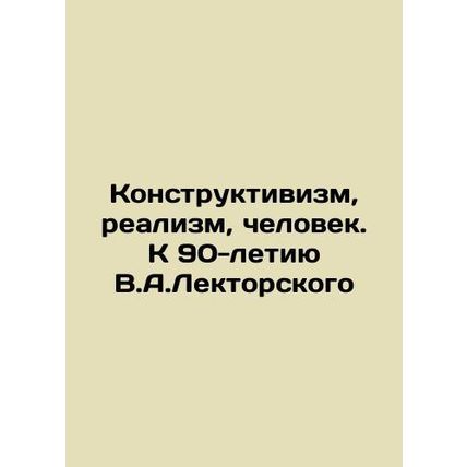 Constructivism, Realism, Man. To the 90th Anniversary of V.A.Lectorsky In Russi