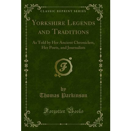 Yorkshire Legends and Traditions: As Told by Her Ancient Chroniclers, Her Poets