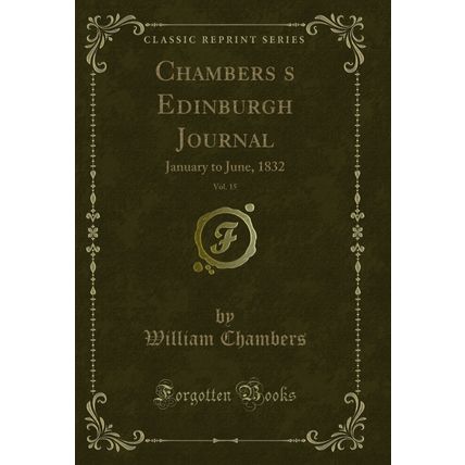Chamberss Edinburgh Journal, Vol. 15: January to June, 1832 (Classic Reprint)