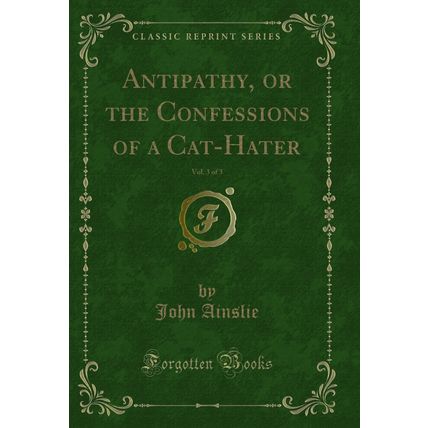 Antipathy, or the Confessions of a Cat-Hater, Vol. 3 of 3 (Classic Reprint)