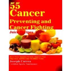 55 Cancer Preventing and Cancer Fighting Juice Recipes