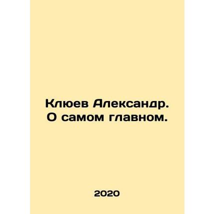 Alexander Klyuev. About the most important thing. In Russian /Klyuev Aleksandr.