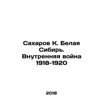 Sakharov K. White Siberia. The Internal War of 1918-1920 In Russian /Sakharov K