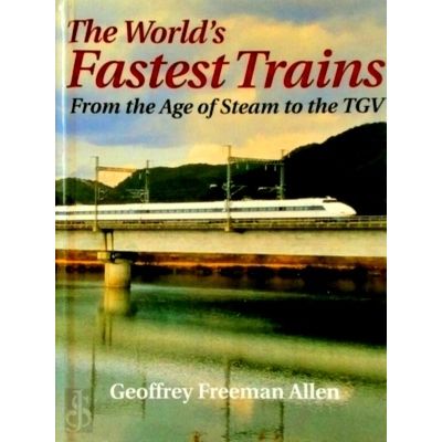 The World's Fastest Trains - From the Age of Steam to the Tgv by Geoffrey Freema