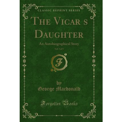 The Vicars Daughter, Vol. 3 of 3: An Autobiographical Story (Classic Reprint)