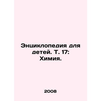 Encyclopedia for Children, Vol. 17: Chemistry. In Russian /Entsiklopediya dlya