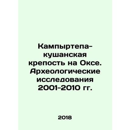 Kampyrtepa-Kushan Fortress on Oksa. Archaeological Research 2001-2010 In Russia