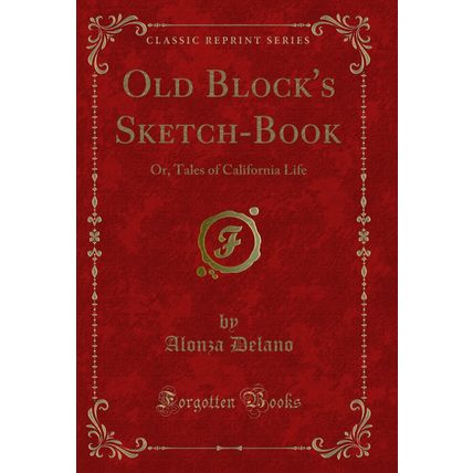 Old Block's Sketch-Book: Or, Tales of California Life (Classic Reprint)