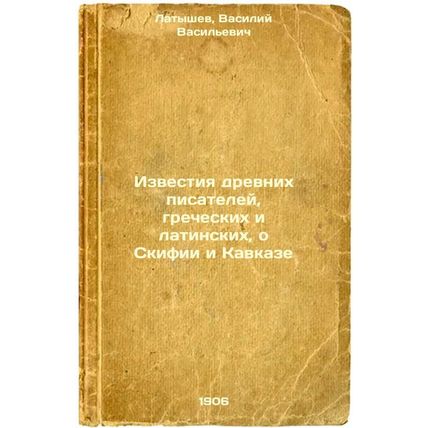 Izvestiya drevnikh pisateley, grecheskikh i latinskikh, o Skifii i Kavkaze. I...