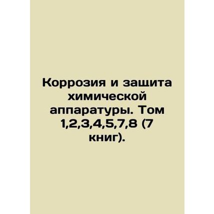 Corrosion and protection of chemical equipment. Volume 1,2,3,4,5,7,8 (7 books).