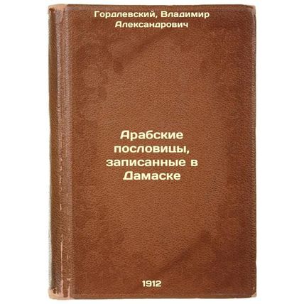 Arabskie poslovitsy, zapisannye v Damaske. In Russian /Arab proverbs recorded...