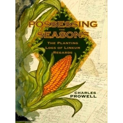 Possessing the Seasons: The Planting Logs of Linkum Regards - Charles Prowell