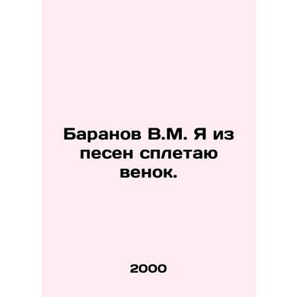 Baranov V.M. I weave a wreath from songs. In Russian /Baranov V.M. Ya iz pesen
