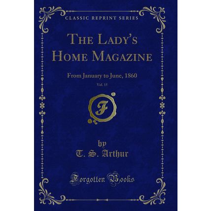 The Lady's Home Magazine, Vol. 15: From January to June, 1860 (Classic Reprint)