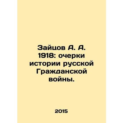 A. A. Zaytsov 1918: Essays on the History of the Russian Civil War. In Russian