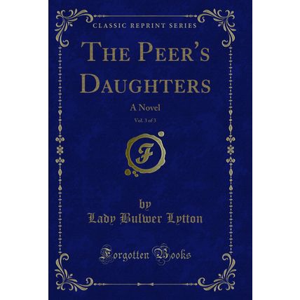The Peer's Daughters, Vol. 3 of 3: A Novel (Classic Reprint)