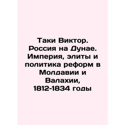 Taki Viktor. Russia on the Danube. Empire, elites, and the politics of reform i