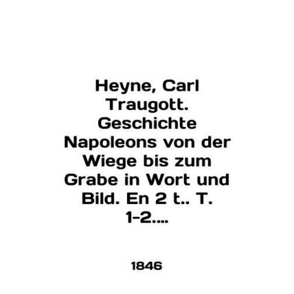 Heyne, Carl Traugott. Geschichte Napoleons von der Wiege bis zum Grabe in Wort u