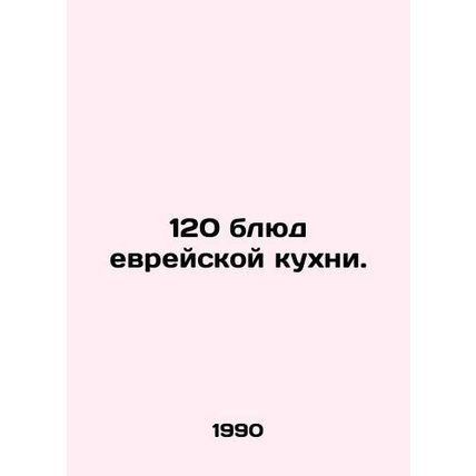 120 dishes of Jewish cuisine. In Russian /120 blyud evreyskoy kukhni.