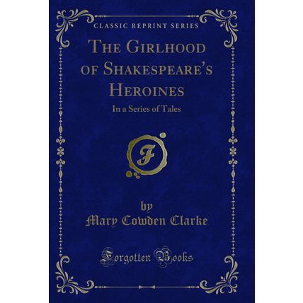 The Girlhood of Shakespeare's Heroines: In a Series of Tales (Classic Reprint)