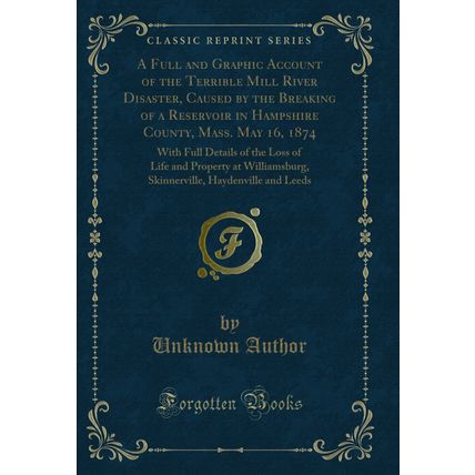 A Full and Graphic Account of the Terrible Mill River Disaster, Caused by the