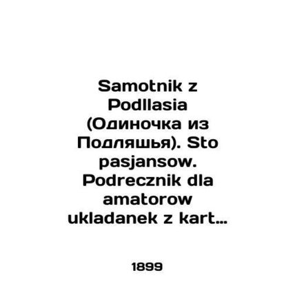 Samotnik z Podlasia. Sto pasjansow. Podrecznik dla amatorow ukladanek z kart pro