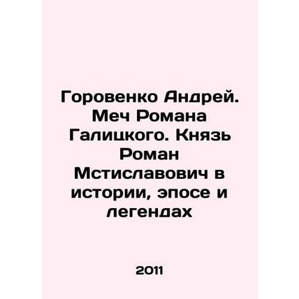 Gorovenko Andrei. Roman Galitskys Sword. Prince Roman Mstislavovich in History,
