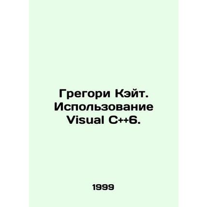 Gregory Kate. Using Visual C and and 6. In Russian /Gregori Keyt. Ispolzovanie