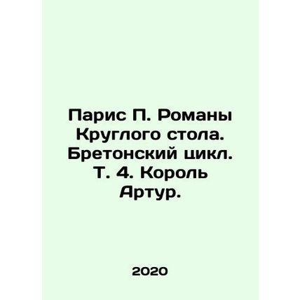 Paris P. Roundtable Novels. Breton Cycle. Vol. 4. King Arthur. In Russian /Pari
