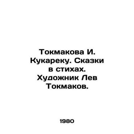 I. Kukarek Tokmakova. Tales in poems. Artist Lev Tokmakov./Tokmakova I. Kukareku