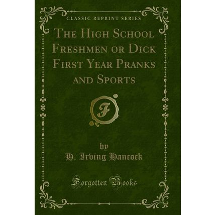 The High School Freshmen or Dick First Year Pranks and Sports (Classic Reprint)