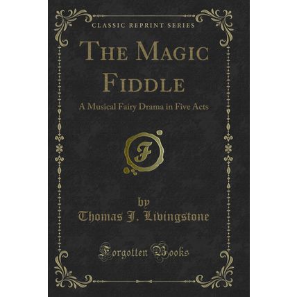 The Magic Fiddle: A Musical Fairy Drama in Five Acts (Classic Reprint)