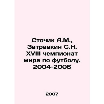 Stochik A.M., Zatrevkin S.N. XVIII World Cup. 2004-2006 In Russian /Stochik A