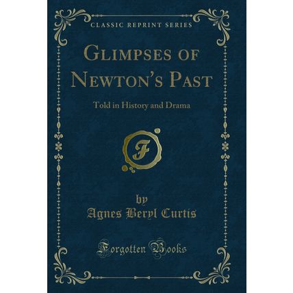 Glimpses of Newton's Past: Told in History and Drama (Classic Reprint)