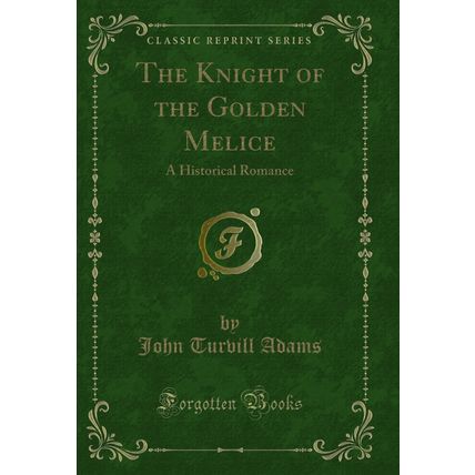 The Knight of the Golden Melice: A Historical Romance (Classic Reprint)