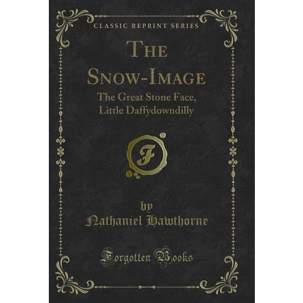 The Snow-Image: The Great Stone Face, Little Daffydowndilly (Classic Reprint)