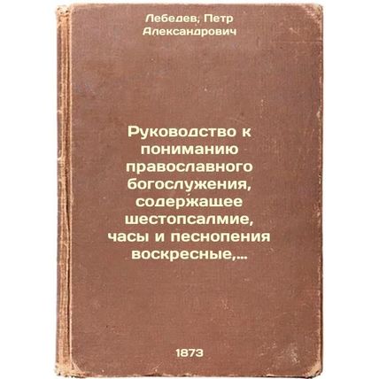 Rukovodstvo k ponimaniyu pravoslavnogo bogosluzheniya, soderzhashchee shestop...