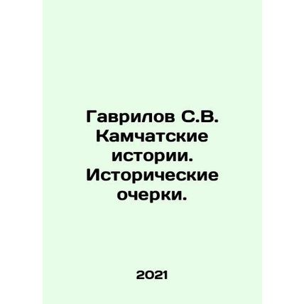 Gavrilov S. V. Kamchatka Stories. Historical Essays. In Russian /Gavrilov S.V.