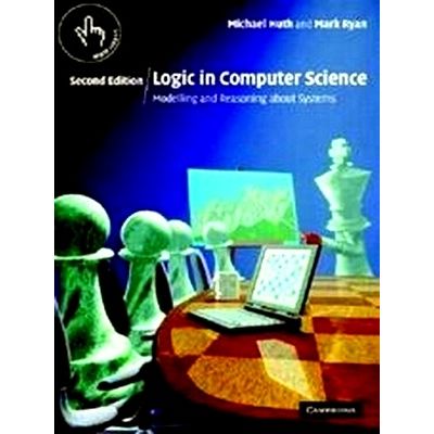 Logic in Computer Science - Modelling and Reasoning About Systems by Michael Hut