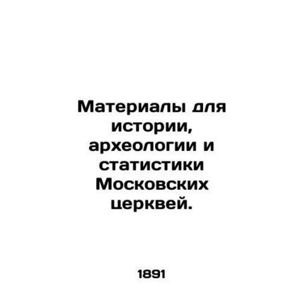 Materials for History, Archaeology and Statistics of Moscow Churches. In Russian
