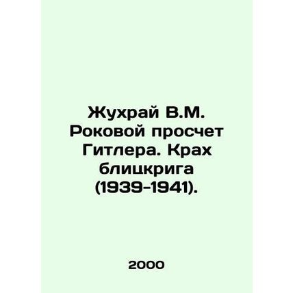 Zhukhrai V.M. Hitlers Fatal Miscalculation. The Crash of the Blitzkrieg (1939-1