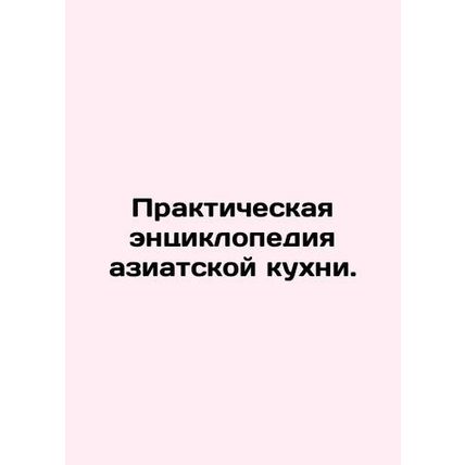 A Practical Encyclopedia of Asian Cuisine. In Russian /Prakticheskaya entsiklo