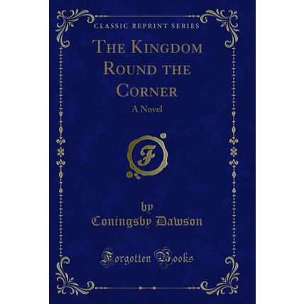 The Kingdom Round the Corner: A Novel (Classic Reprint)