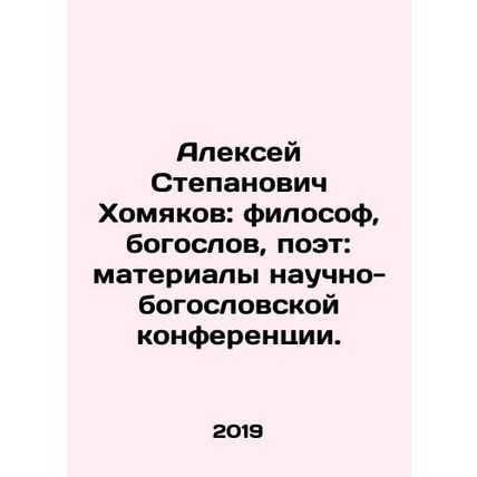 Alexey Stepanovich Khomyakov: philosopher, theologian, poet: materials of a sci