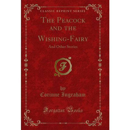 The Peacock and the Wishing-Fairy: And Other Stories (Classic Reprint)