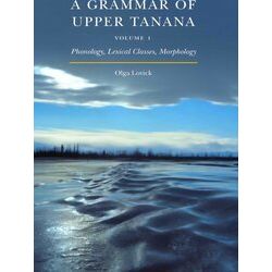 A Grammar Of Upper Tanana, Volume 1 Phonology, Lexical Classes, Morphology