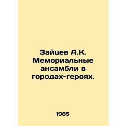 Zaitsev A.K. Memorial ensembles in hero cities. In Russian /Zaytsev A.K. Memor