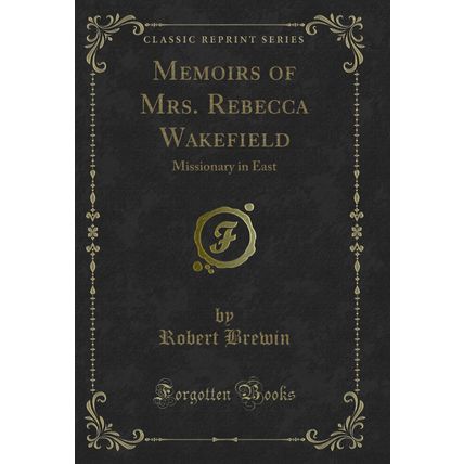 Memoirs of Mrs. Rebecca Wakefield: Missionary in East (Classic Reprint)