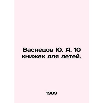 Yu. A. Vasnetsov 10 books for children. In Russian /Vasnetsov Yu. A. 10 knizhek